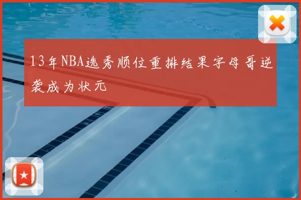 13年NBA选秀顺位重排结果字母哥逆袭成为状元