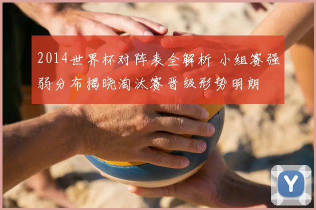 2014世界杯对阵表全解析 小组赛强弱分布揭晓淘汰赛晋级形势明朗